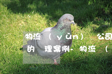 物流運(yùn)輸公司逾期送達(dá)的處理案例-物流運(yùn)輸公司逾期送達(dá)的處理案例分析