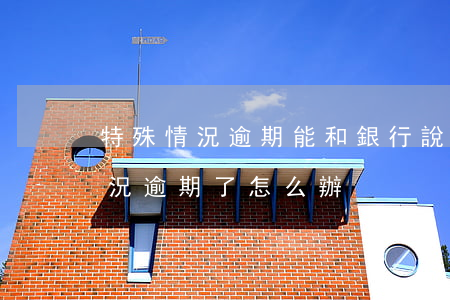 特殊情況逾期能和銀行說明情況嗎-特殊情況逾期了怎么辦