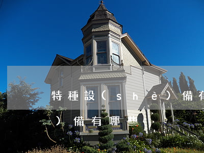 特種設(shè)備有哪些(特種設(shè)備有哪些)
