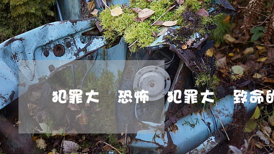 犯罪大師恐怖嗎(犯罪大師致命的)