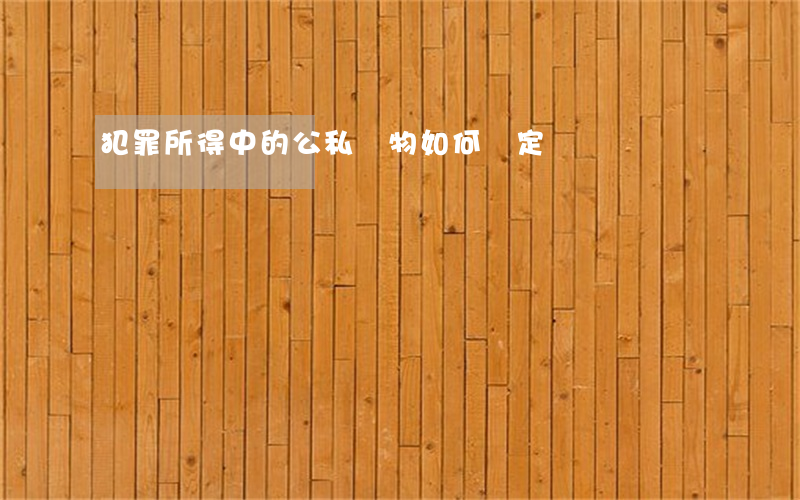 犯罪所得中的公私財物如何認定