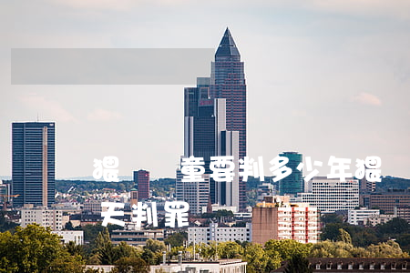 猥瑣兒童要判多少年(猥瑣兒童罪一般要在幾天判罪)