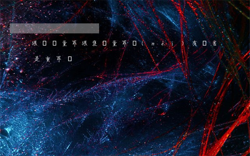 猥褻兒童罪(猥褒兒童罪 沒(méi)有傷害是重罪嗎)