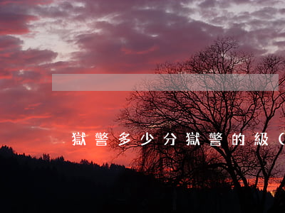 獄警多少分(獄警的級(jí)別)