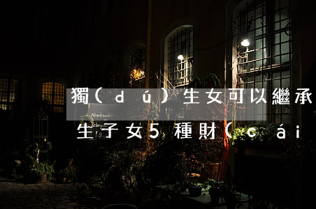 獨(dú)生女可以繼承土地嗎(獨(dú)生子女5種財(cái)產(chǎn)不能繼承)
