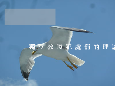 獨立教唆犯處罰的理論依據(jù)是什么