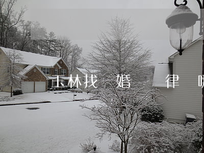 玉林找離婚糾紛律師哪家好