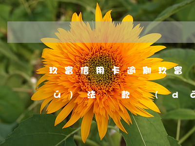 玖富信用卡逾期 玖富萬(wàn)卡無(wú)法還款導(dǎo)致逾期去哪里投訴