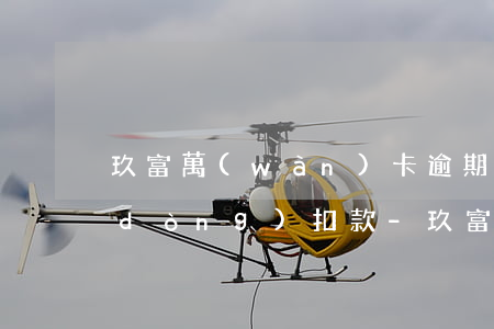 玖富萬(wàn)卡逾期后四五期后自動(dòng)扣款-玖富萬(wàn)卡逾期后四五期后自動(dòng)扣款怎么辦