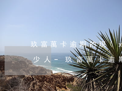 玖富萬卡逾期的現(xiàn)在中國有多少人-玖富萬卡逾期會被納入全國失信被執(zhí)行人名單嗎