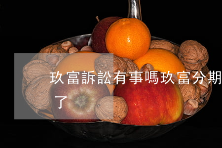 玖富訴訟有事嗎（玖富分期購逾期未還被起訴了）