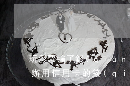 玩彩票輸了錢(qián)信用卡逾期怎么辦(用信用卡的錢(qián)賭博輸了怎么辦)