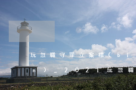 玩忽職守罪立案標(biāo)準(zhǔn)_2021玩忽職守罪量刑標(biāo)準(zhǔn)和認(rèn)定構(gòu)成要件