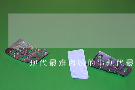 现代最难离婚的事(现代最难离婚的事)