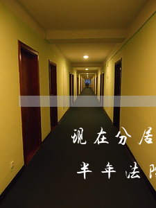 现在分居半年法院可以判离婚了吗(现在分居半年法院可以判离婚了吗)