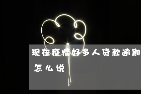 现在疫情好多人贷款逾期(疫情贷款逾期国家怎么说)
