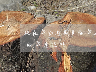 现在车贷逾期是拖车还是起诉-拖车贷逾期的车违法吗