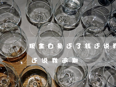 现金白条还了钱还说我逾期(现金白条还了钱还说我逾期)