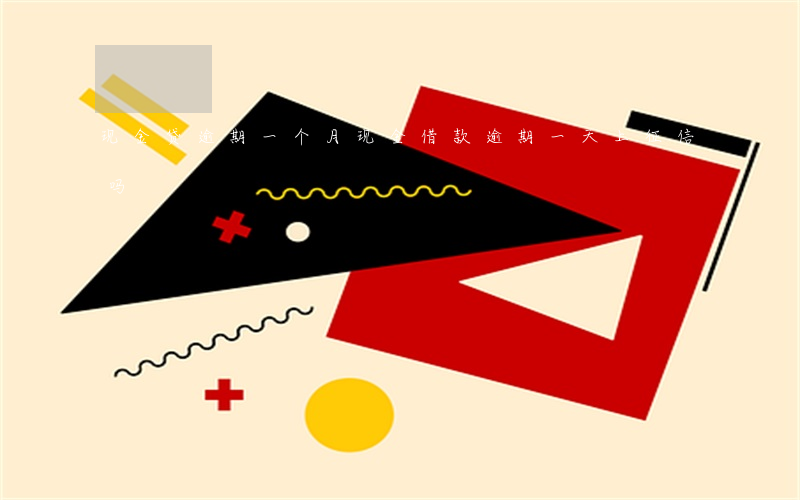 现金贷逾期一个月(现金借款逾期一天上征信吗)