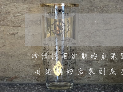 珍惜信用逾期的后果到底有多嚴重-珍惜信用逾期的后果到底有多嚴重呢