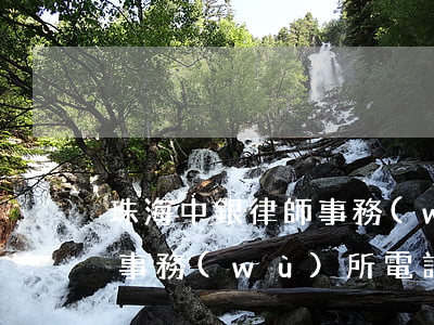 珠海中銀律師事務(wù)所地址(中銀律師事務(wù)所電話)