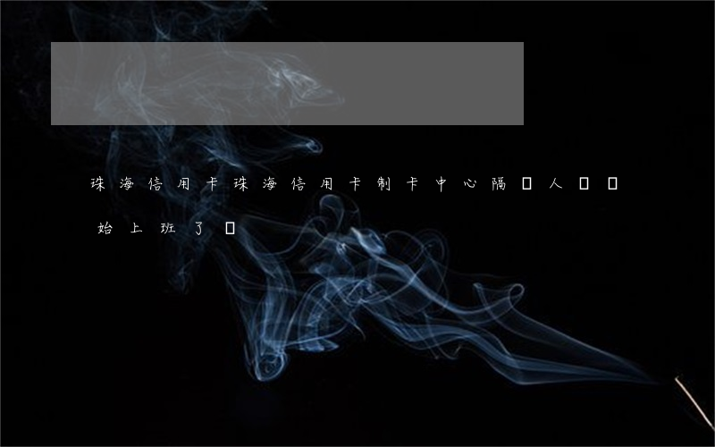 珠海信用卡(珠海信用卡制卡中心隔離人員開始上班了嗎)