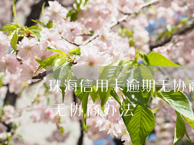 珠海信用卡逾期无协商办法(珠海信用卡逾期无协商办法)
