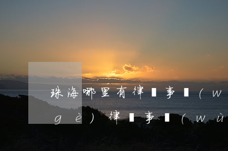 珠海哪里有律師事務(wù)所(珠海哪個(gè)律師事務(wù)所比較好)