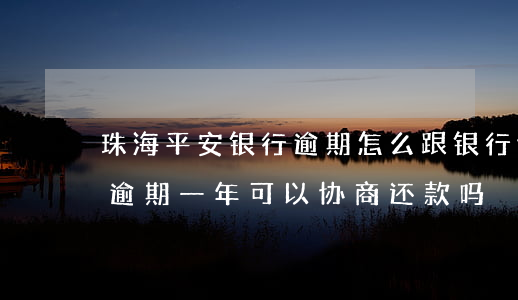 珠海平安银行逾期怎么跟银行协商(平安银行逾期一年,可以协商还款吗)
