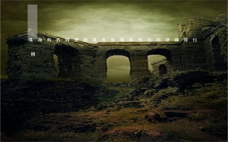 珠海有名的律师排名(珠海最有名的律师排行榜)