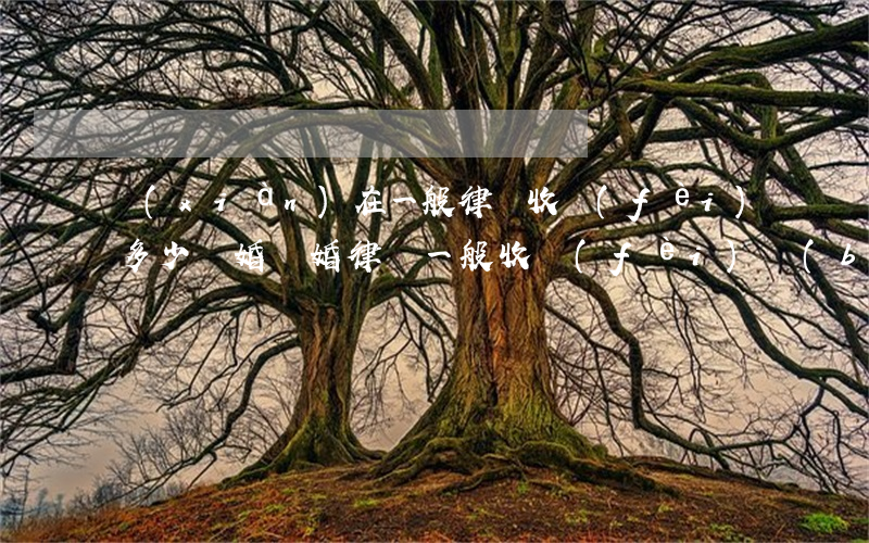 現(xiàn)在一般律師收費(fèi)多少離婚(離婚律師一般收費(fèi)標(biāo)準(zhǔn)是多少)