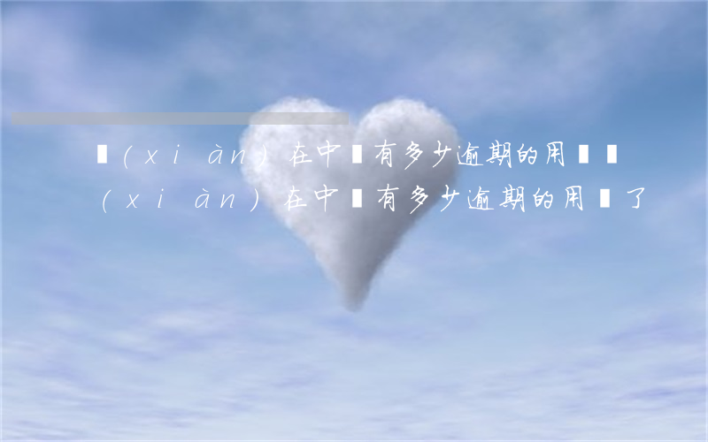 現(xiàn)在中國有多少逾期的用戶(現(xiàn)在中國有多少逾期的用戶了)