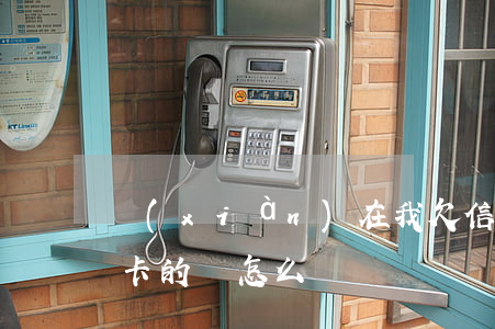 現(xiàn)在我欠信用卡的錢-欠信用卡的錢怎么辦