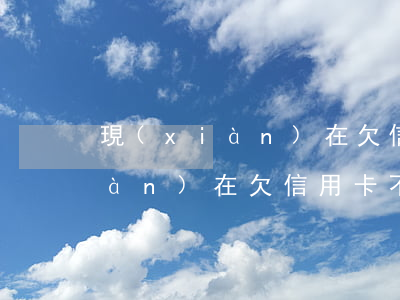 現(xiàn)在欠信用卡不立案(現(xiàn)在欠信用卡不立案怎么辦)
