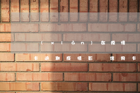 現(xiàn)在疫情嚴(yán)重信用卡逾期(疫情影響信用卡逾期)