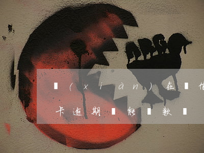 現(xiàn)在還信用卡能逾期嗎 有信用卡逾期還能貸款嗎