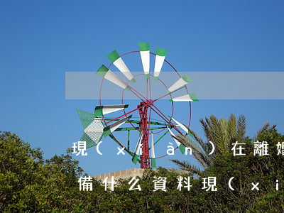 現(xiàn)在離婚需要準(zhǔn)備什么資料(現(xiàn)在離婚需要準(zhǔn)備什么資料女方戶囗浚遷)