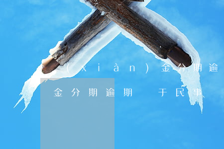 現(xiàn)金分期逾期(現(xiàn)金分期逾期屬于民事嗎)