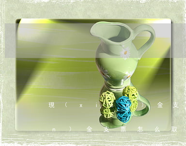 現(xiàn)金支票怎么取錢(現(xiàn)金支票怎么取錢需要什么手續(xù))