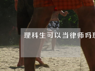 理科生可以当律师吗(理科能当律师吗)
