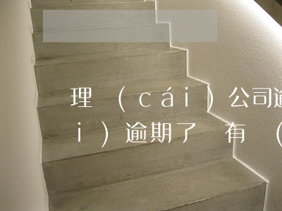 理財(cái)公司逾期不還款(理財(cái)逾期了還有沒(méi)有希望拿到)