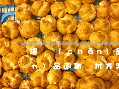 理財產(chǎn)品逾期(理財產(chǎn)品逾期兌付方案)