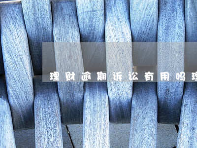 理财逾期诉讼有用吗（理财险逾期）