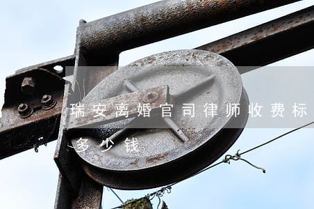 瑞安离婚官司律师收费标准(离婚诉讼请律师多少钱)