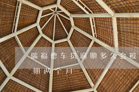 瑞福德车贷逾期多久会被起诉 瑞德福车贷逾期两个月