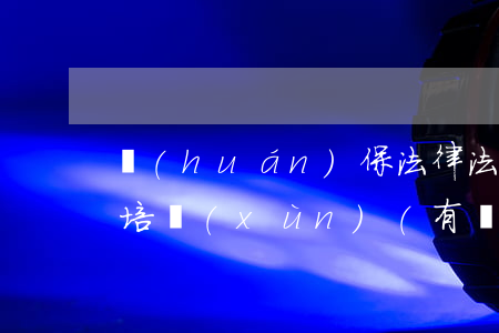 環(huán)保法律法規(guī)專題培訓(xùn)(有關(guān)環(huán)境的法律法規(guī)題目)