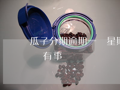 瓜子分期逾期一個星期(瓜子還款逾期1天有沒有事)
