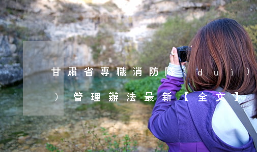 甘肅省專職消防隊(duì)建設(shè)管理辦法最新【全文】