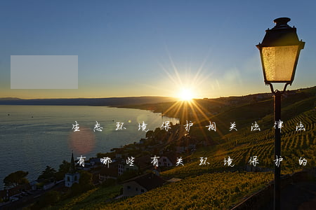 生态环境保护相关法律法规制度政策(我国有哪些有关环境保护的法律条文和政策法规)