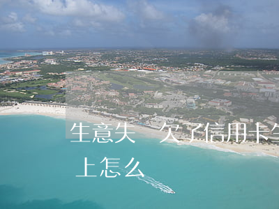 生意失敗欠了信用卡(生意失敗欠信用卡還不上怎么辦?)